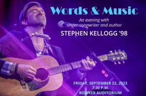 Stephen Kellogg playing guitar with no-hands harmonica holder around his neck, head back and eyes closed. Text: "Words & Music. An evening with singer-songwriter Stephen Kellogg '98. Friday, September 22, 2023. 7:30 p.m. Bowker Auditorium."